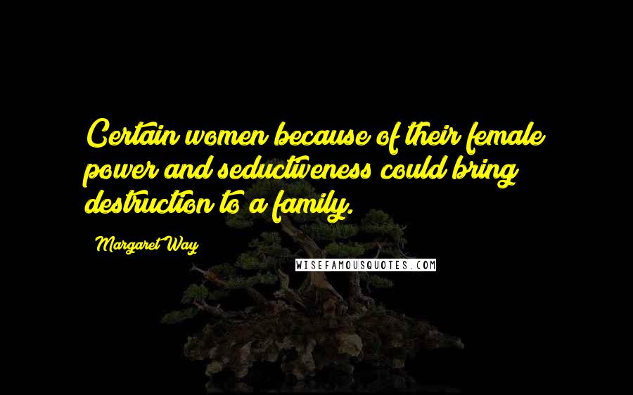 Margaret Way Quotes: Certain women because of their female power and seductiveness could bring destruction to a family.