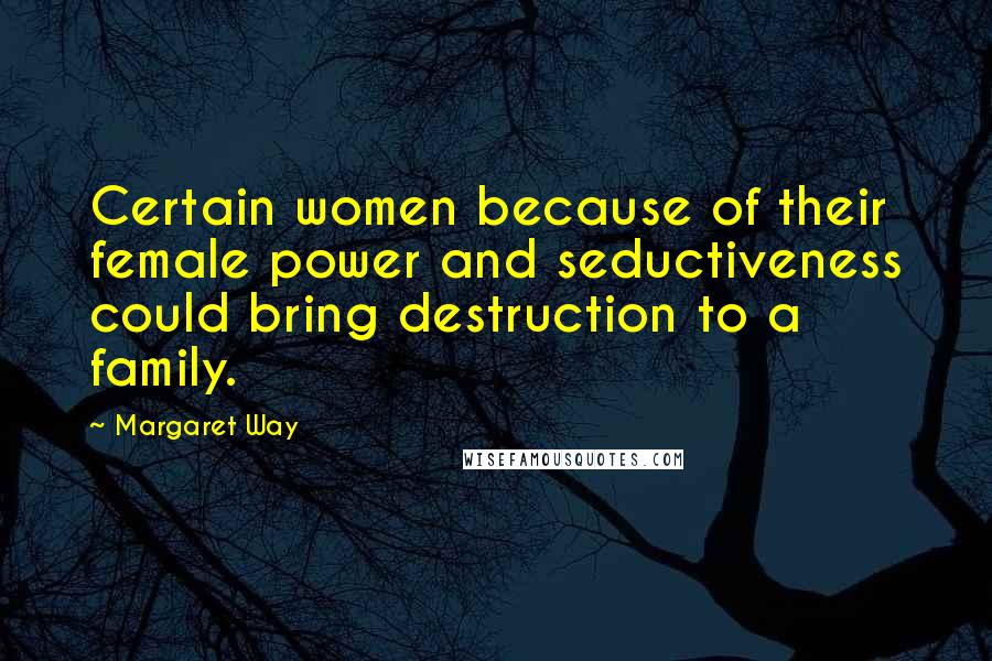 Margaret Way Quotes: Certain women because of their female power and seductiveness could bring destruction to a family.