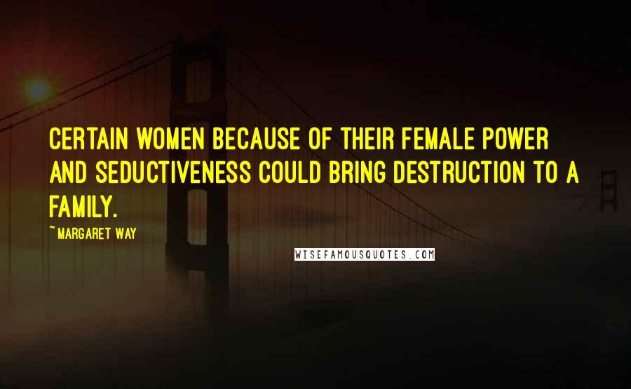 Margaret Way Quotes: Certain women because of their female power and seductiveness could bring destruction to a family.
