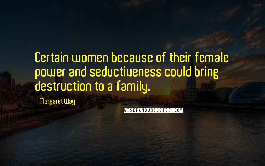 Margaret Way Quotes: Certain women because of their female power and seductiveness could bring destruction to a family.