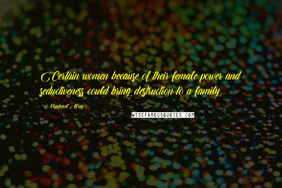 Margaret Way Quotes: Certain women because of their female power and seductiveness could bring destruction to a family.