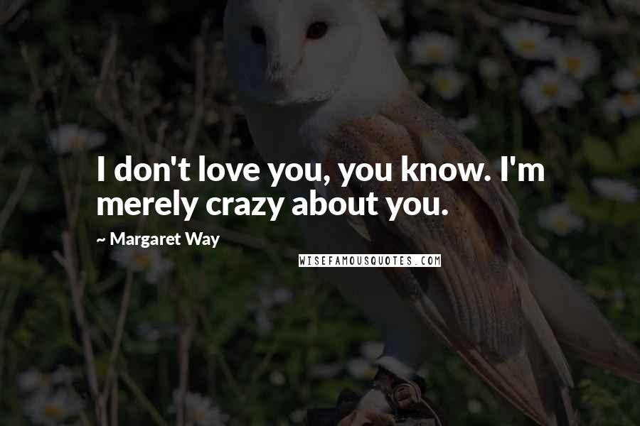 Margaret Way Quotes: I don't love you, you know. I'm merely crazy about you.