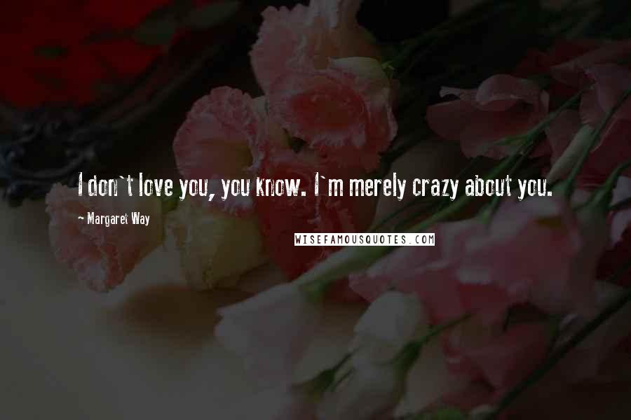 Margaret Way Quotes: I don't love you, you know. I'm merely crazy about you.