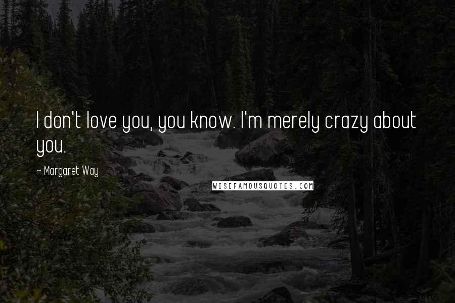 Margaret Way Quotes: I don't love you, you know. I'm merely crazy about you.