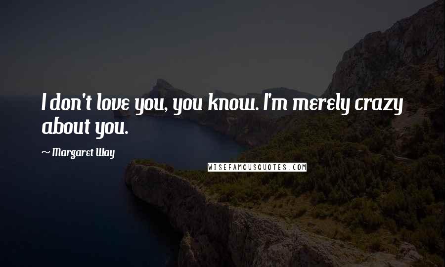 Margaret Way Quotes: I don't love you, you know. I'm merely crazy about you.