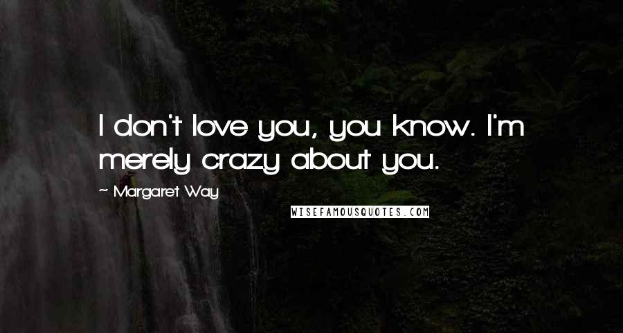 Margaret Way Quotes: I don't love you, you know. I'm merely crazy about you.