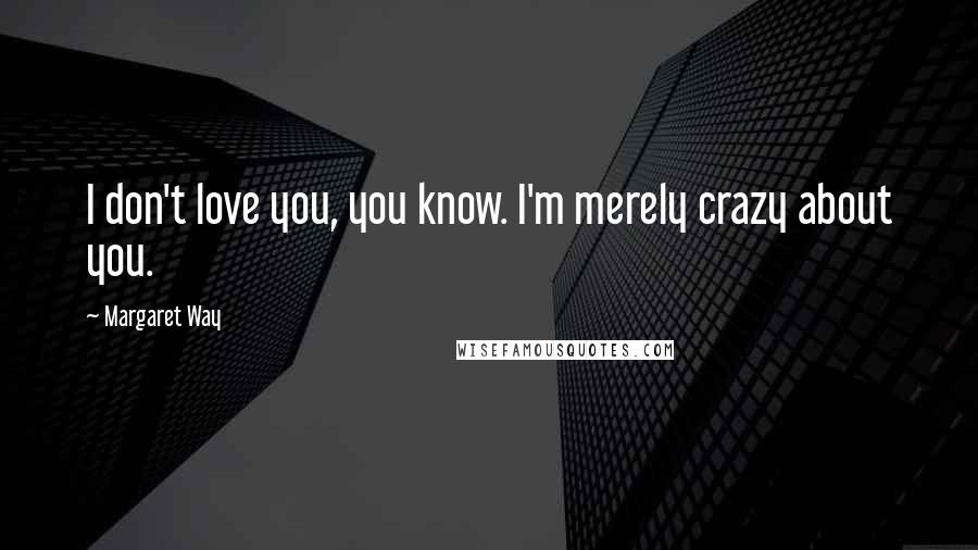 Margaret Way Quotes: I don't love you, you know. I'm merely crazy about you.