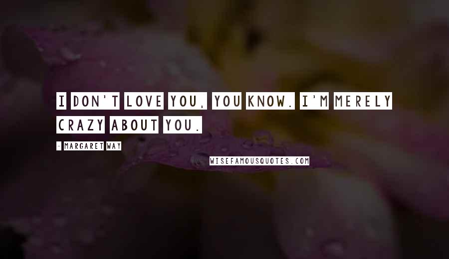 Margaret Way Quotes: I don't love you, you know. I'm merely crazy about you.