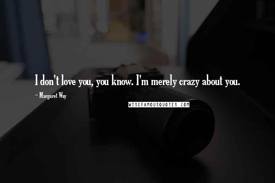 Margaret Way Quotes: I don't love you, you know. I'm merely crazy about you.