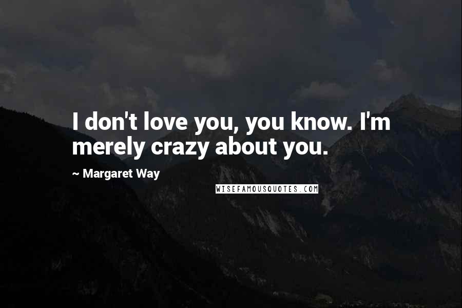 Margaret Way Quotes: I don't love you, you know. I'm merely crazy about you.