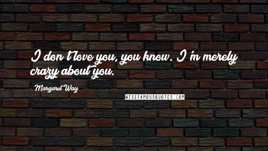 Margaret Way Quotes: I don't love you, you know. I'm merely crazy about you.