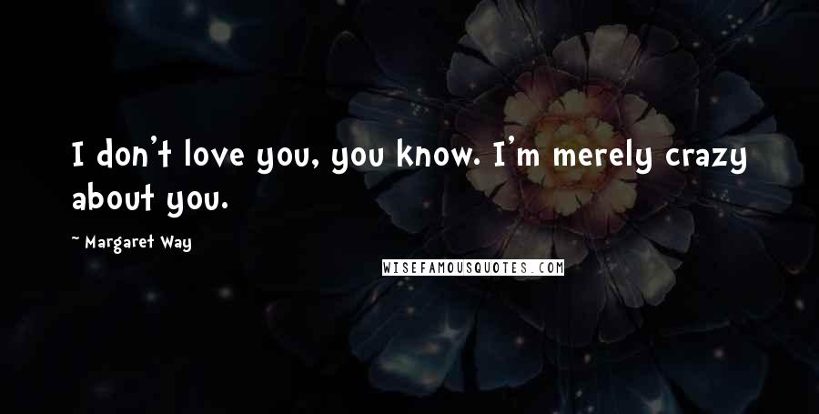 Margaret Way Quotes: I don't love you, you know. I'm merely crazy about you.
