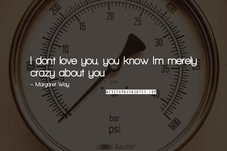 Margaret Way Quotes: I don't love you, you know. I'm merely crazy about you.