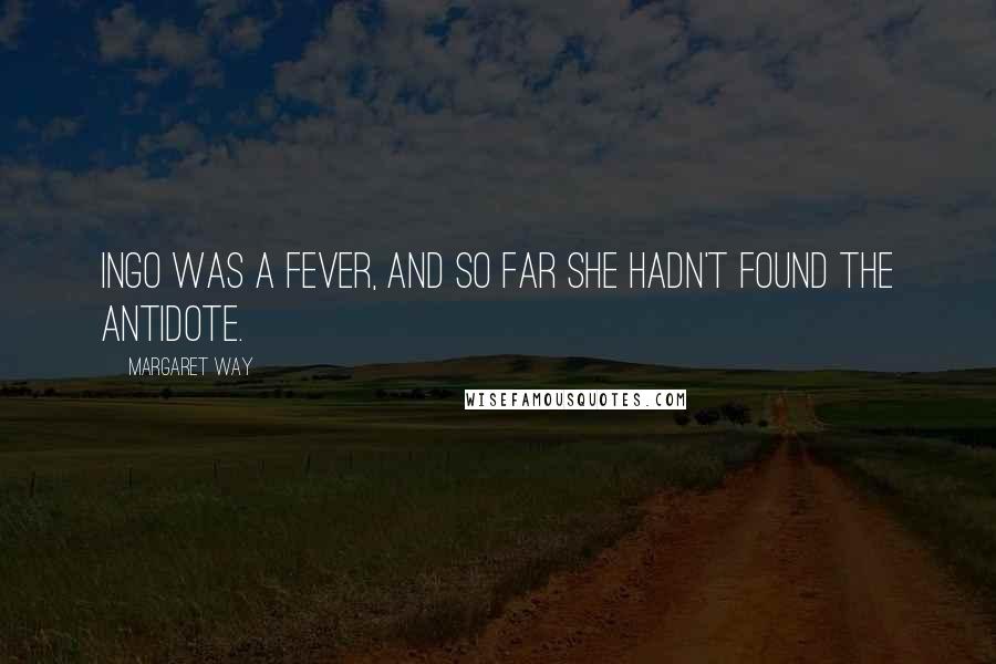Margaret Way Quotes: Ingo was a fever, and so far she hadn't found the antidote.