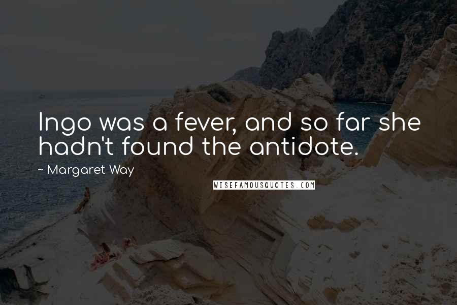 Margaret Way Quotes: Ingo was a fever, and so far she hadn't found the antidote.