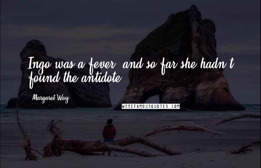 Margaret Way Quotes: Ingo was a fever, and so far she hadn't found the antidote.
