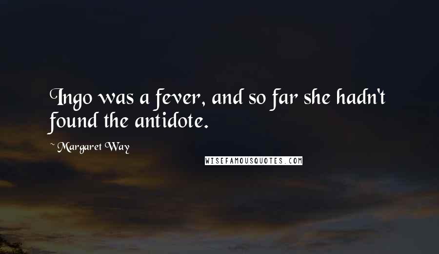 Margaret Way Quotes: Ingo was a fever, and so far she hadn't found the antidote.