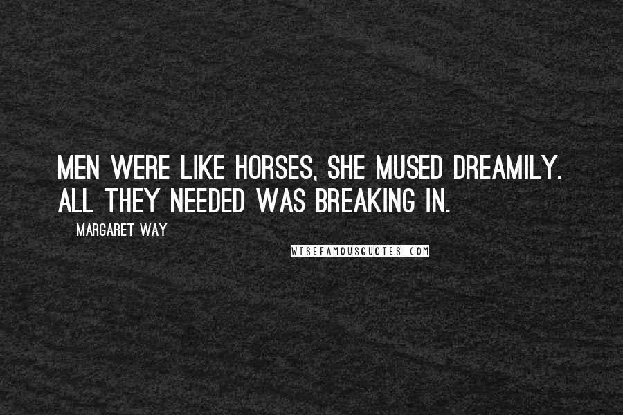 Margaret Way Quotes: Men were like horses, she mused dreamily. All they needed was breaking in.