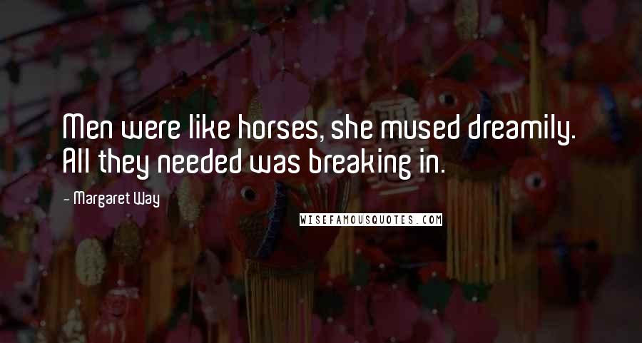 Margaret Way Quotes: Men were like horses, she mused dreamily. All they needed was breaking in.