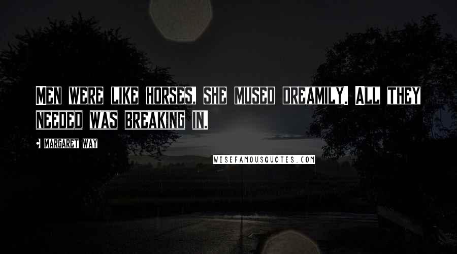 Margaret Way Quotes: Men were like horses, she mused dreamily. All they needed was breaking in.