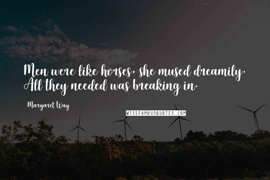 Margaret Way Quotes: Men were like horses, she mused dreamily. All they needed was breaking in.