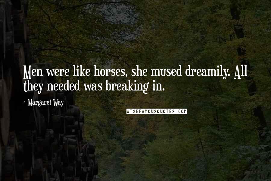 Margaret Way Quotes: Men were like horses, she mused dreamily. All they needed was breaking in.