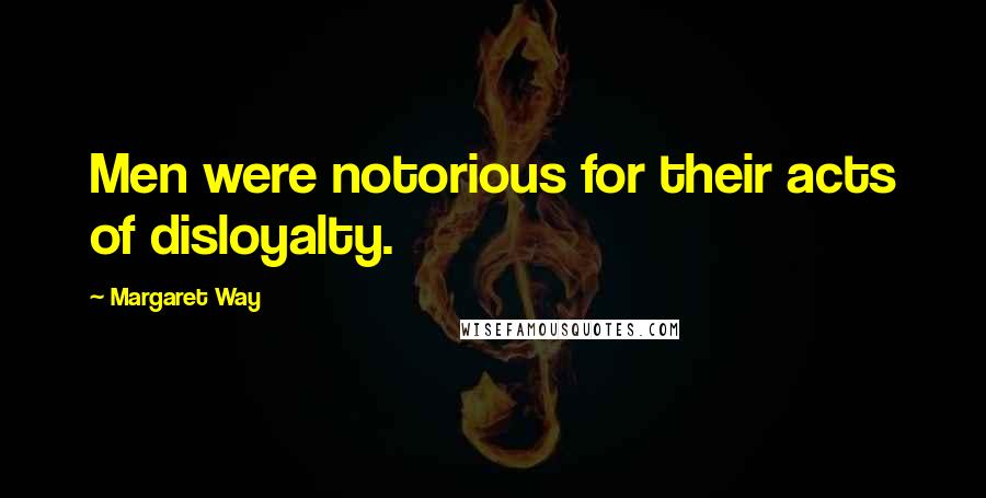 Margaret Way Quotes: Men were notorious for their acts of disloyalty.