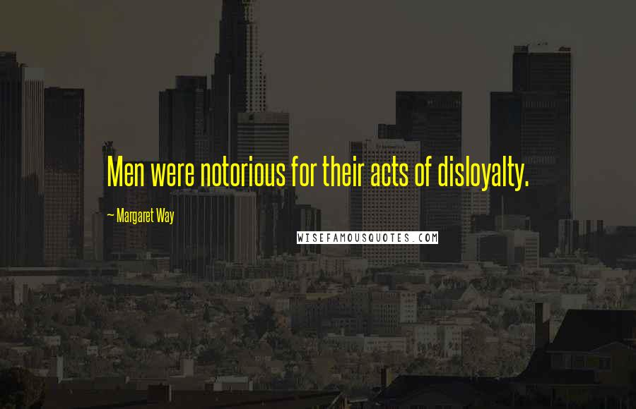 Margaret Way Quotes: Men were notorious for their acts of disloyalty.