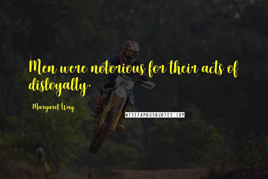 Margaret Way Quotes: Men were notorious for their acts of disloyalty.