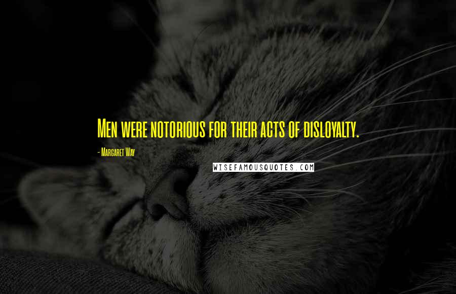 Margaret Way Quotes: Men were notorious for their acts of disloyalty.