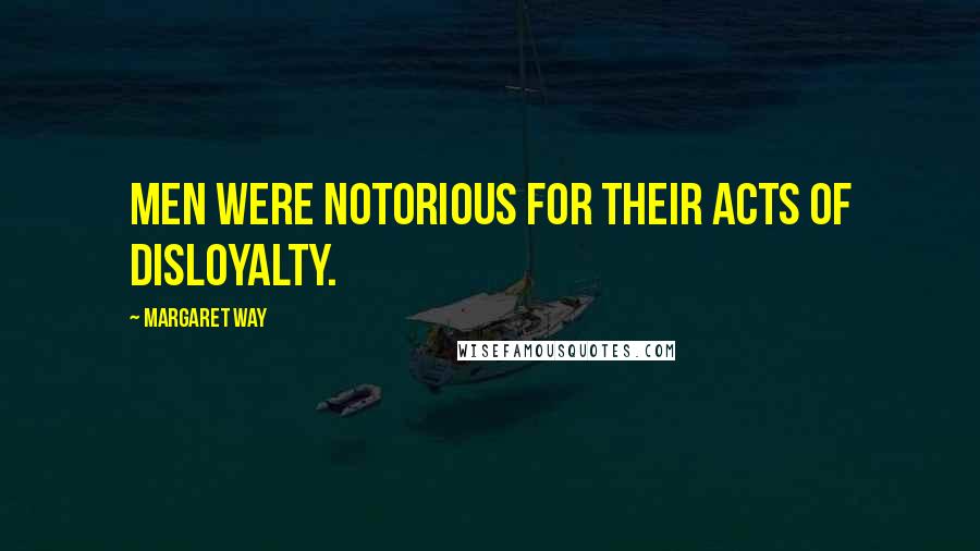 Margaret Way Quotes: Men were notorious for their acts of disloyalty.