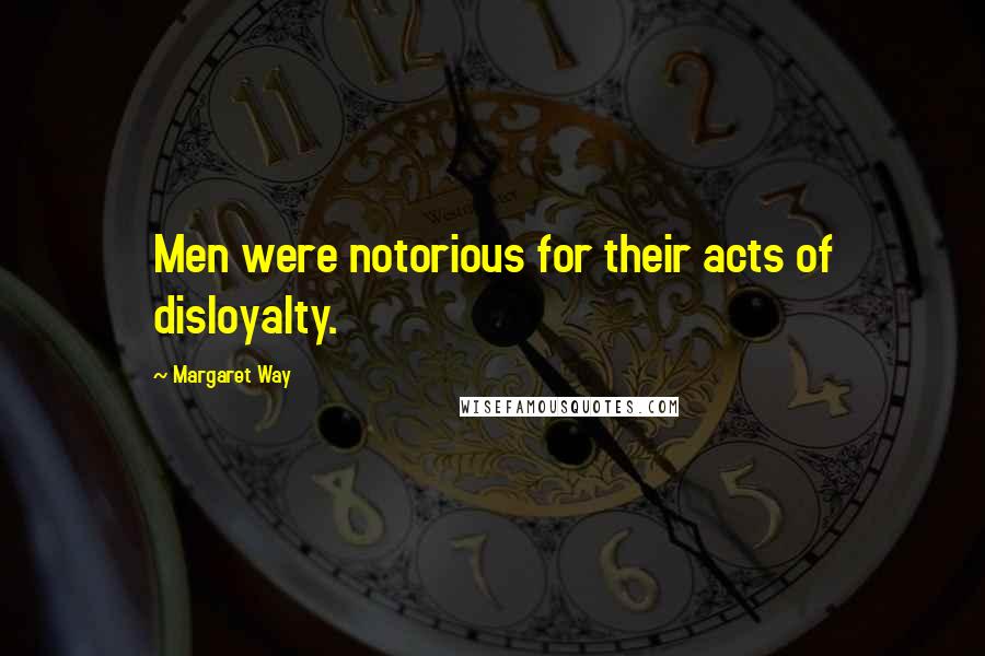 Margaret Way Quotes: Men were notorious for their acts of disloyalty.