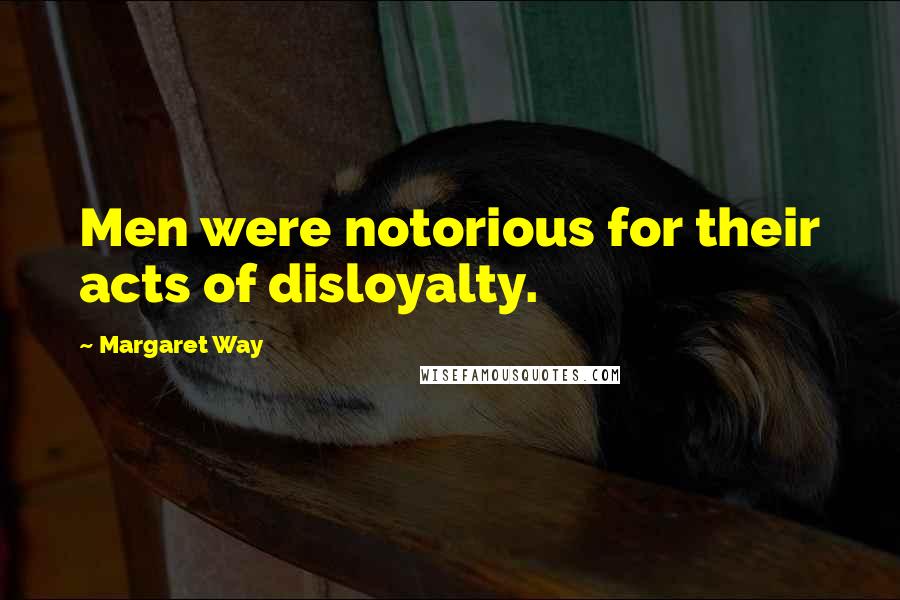 Margaret Way Quotes: Men were notorious for their acts of disloyalty.