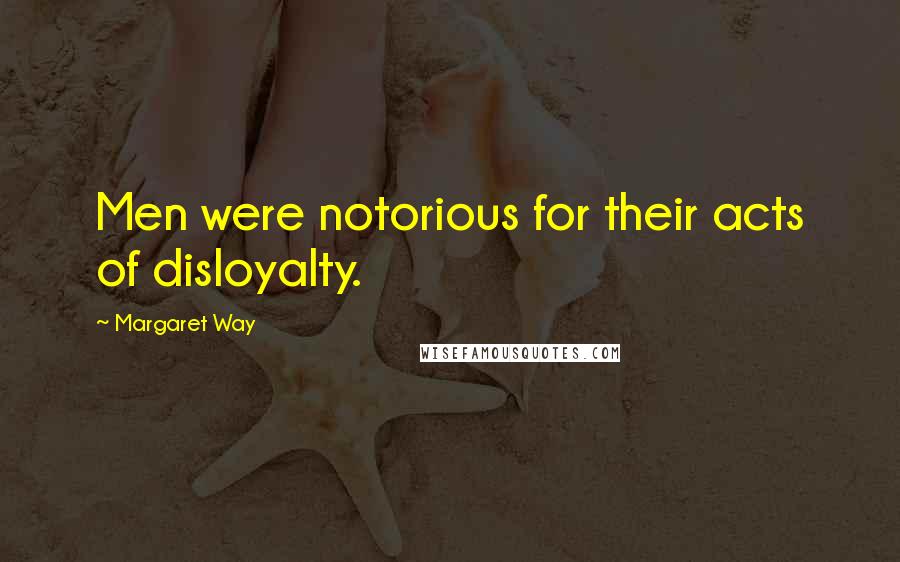 Margaret Way Quotes: Men were notorious for their acts of disloyalty.