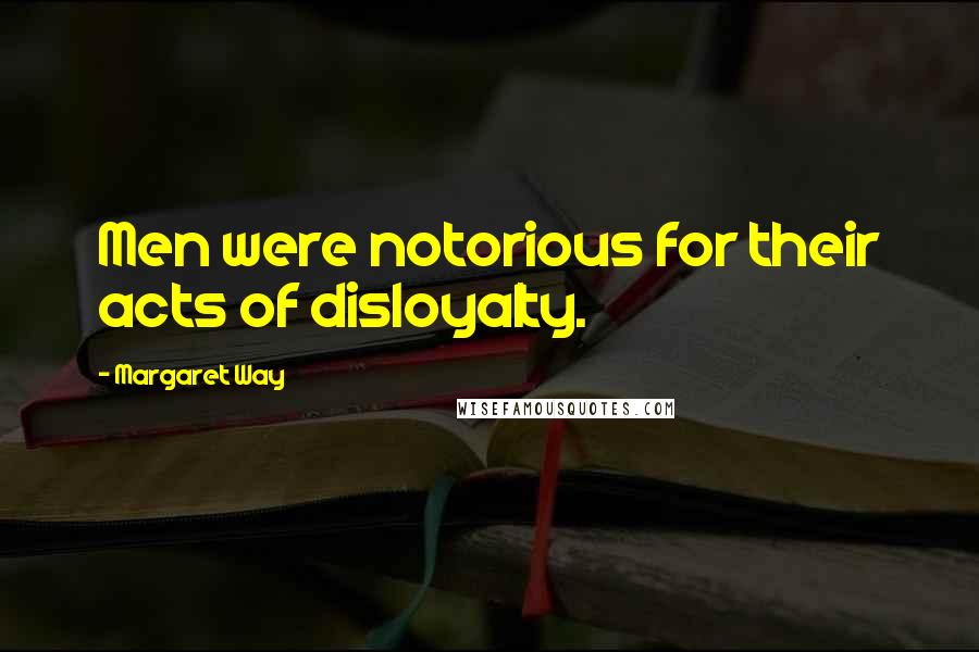 Margaret Way Quotes: Men were notorious for their acts of disloyalty.