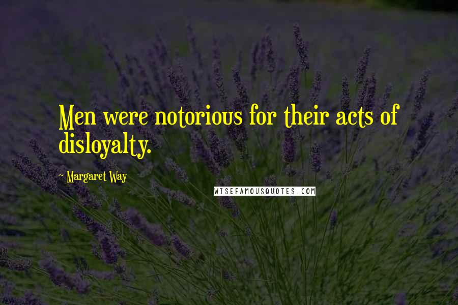 Margaret Way Quotes: Men were notorious for their acts of disloyalty.