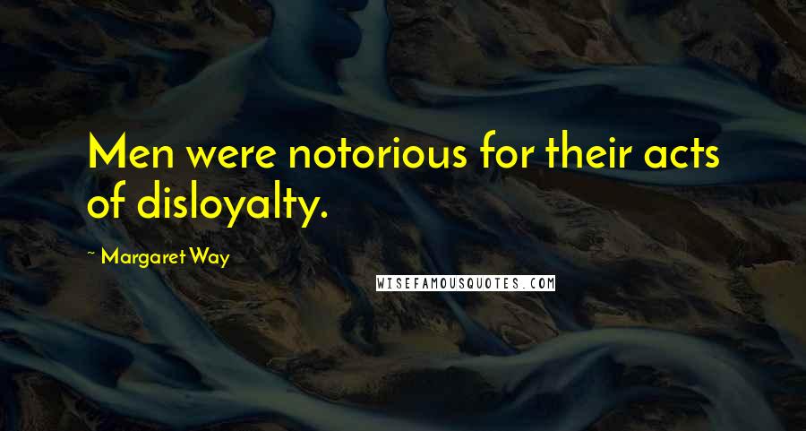 Margaret Way Quotes: Men were notorious for their acts of disloyalty.