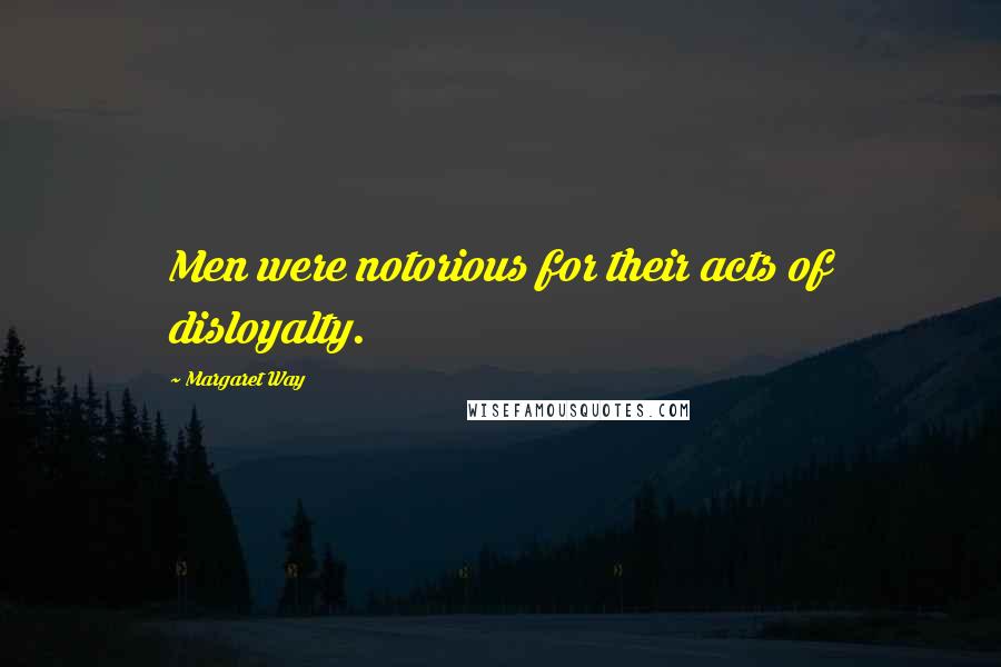 Margaret Way Quotes: Men were notorious for their acts of disloyalty.