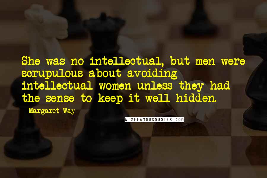 Margaret Way Quotes: She was no intellectual, but men were scrupulous about avoiding intellectual women unless they had the sense to keep it well hidden.