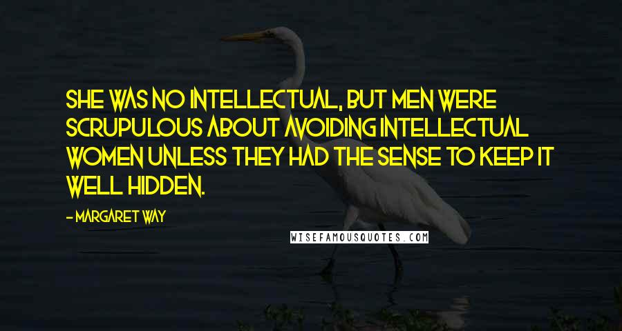 Margaret Way Quotes: She was no intellectual, but men were scrupulous about avoiding intellectual women unless they had the sense to keep it well hidden.