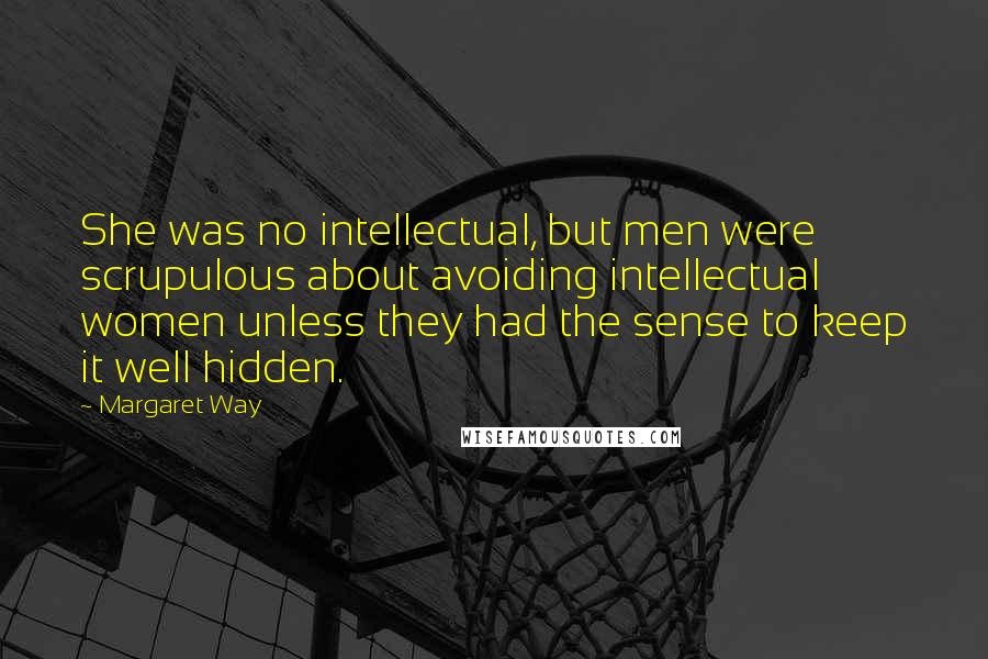 Margaret Way Quotes: She was no intellectual, but men were scrupulous about avoiding intellectual women unless they had the sense to keep it well hidden.