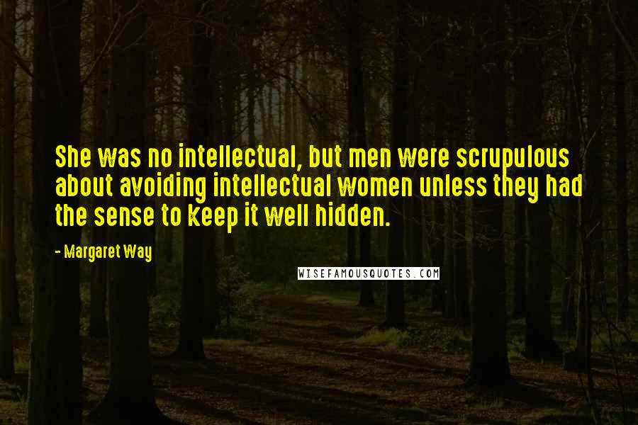 Margaret Way Quotes: She was no intellectual, but men were scrupulous about avoiding intellectual women unless they had the sense to keep it well hidden.