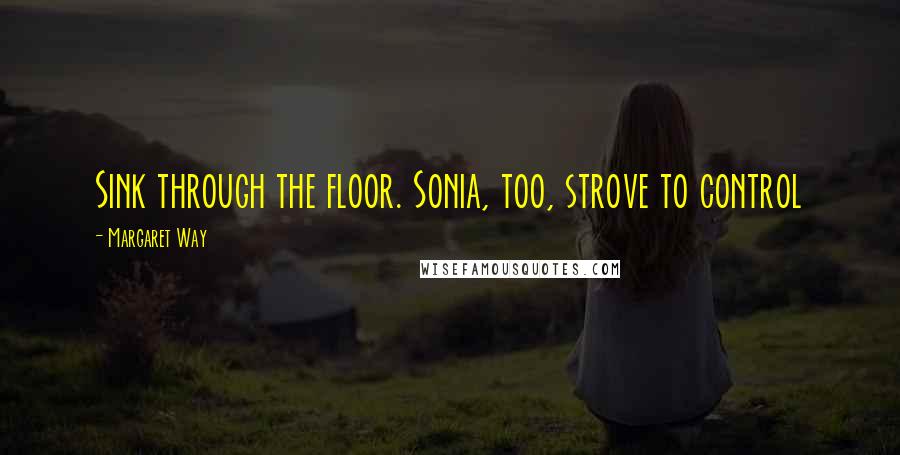 Margaret Way Quotes: Sink through the floor. Sonia, too, strove to control