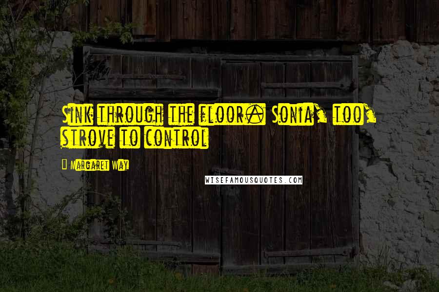 Margaret Way Quotes: Sink through the floor. Sonia, too, strove to control
