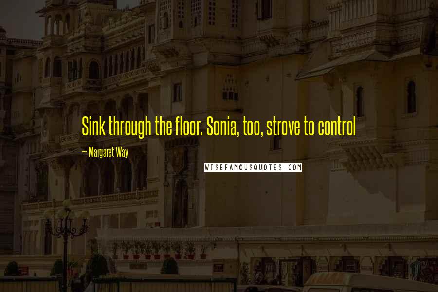 Margaret Way Quotes: Sink through the floor. Sonia, too, strove to control