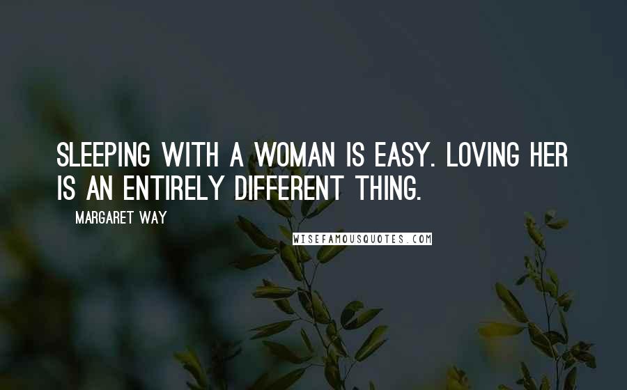 Margaret Way Quotes: Sleeping with a woman is easy. Loving her is an entirely different thing.