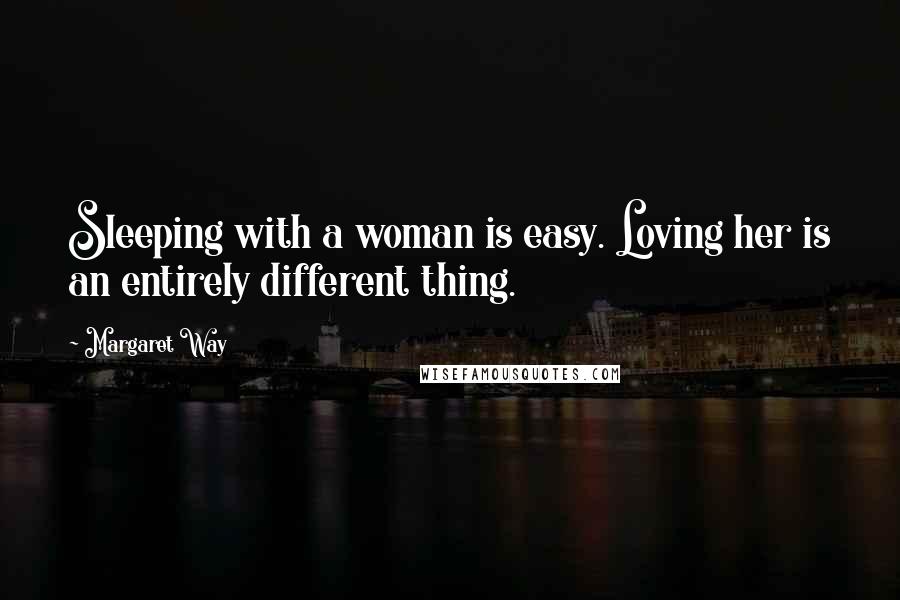 Margaret Way Quotes: Sleeping with a woman is easy. Loving her is an entirely different thing.