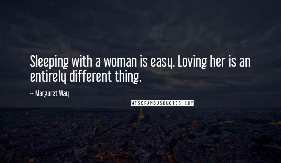 Margaret Way Quotes: Sleeping with a woman is easy. Loving her is an entirely different thing.