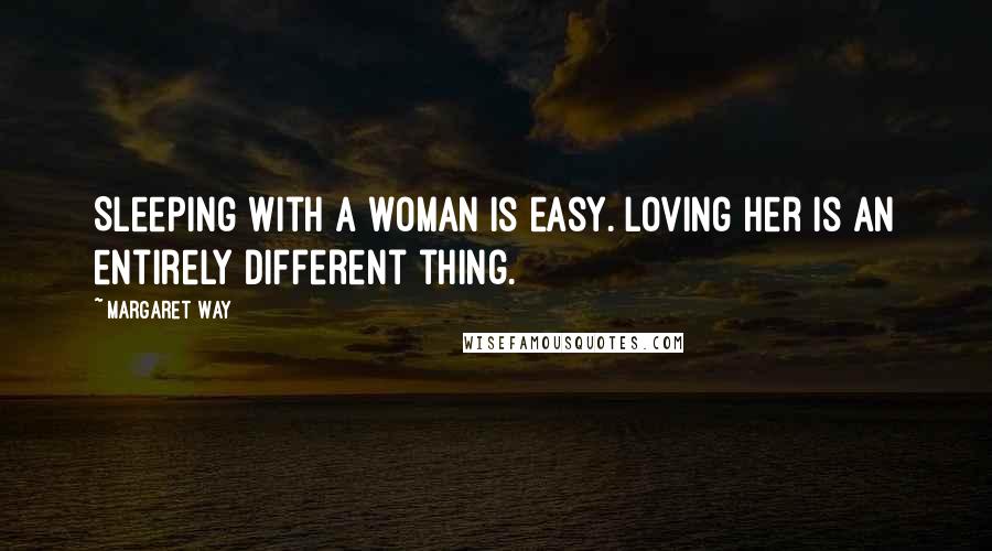 Margaret Way Quotes: Sleeping with a woman is easy. Loving her is an entirely different thing.