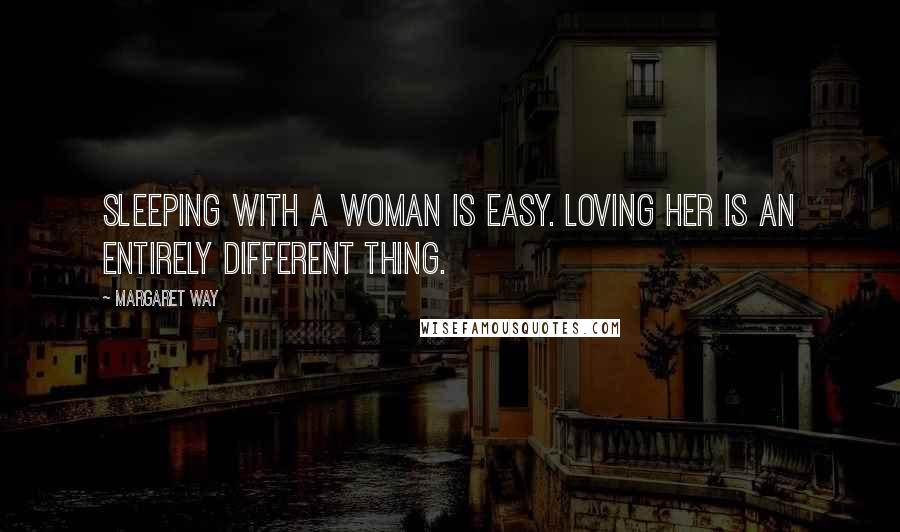 Margaret Way Quotes: Sleeping with a woman is easy. Loving her is an entirely different thing.